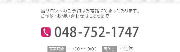 当サロンへのご予約・お問い合わせはこちらまで 電話番号:048-752-1747